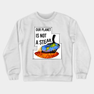 Vegan and global warming slogan, our planet is not a steak Crewneck Sweatshirt